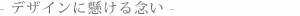 デザインに懸ける念い