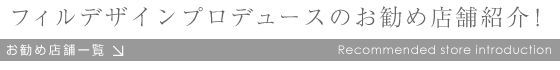 フィルデザインプロデュースのお勧め店舗紹介！